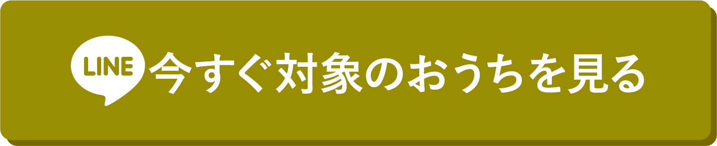 今すぐ対象のおうちを見る